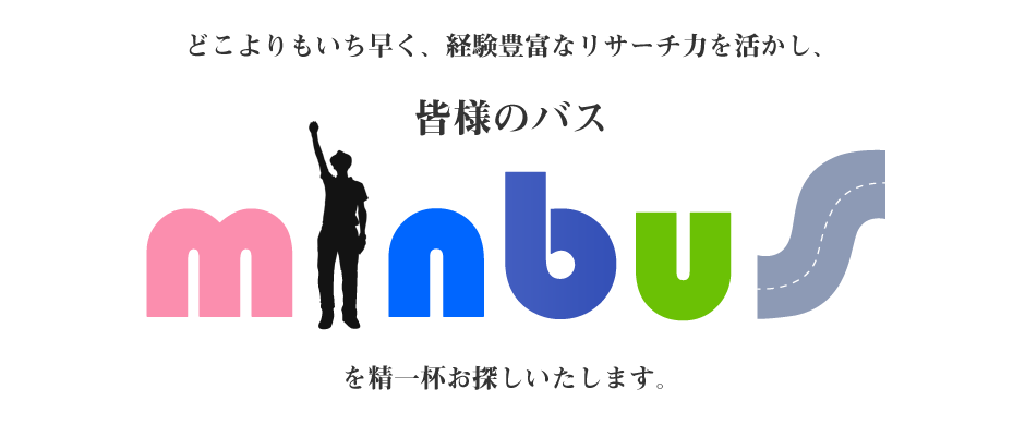 どこよりもいち早く、経験豊富なリサーチ力を活かし、皆様のバス minbus を精一杯お探しいたします。